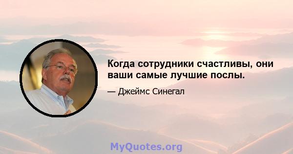 Когда сотрудники счастливы, они ваши самые лучшие послы.