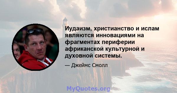 Иудаизм, христианство и ислам являются инновациями на фрагментах периферии африканской культурной и духовной системы.