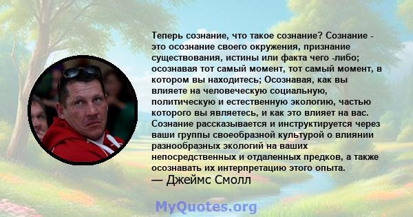 Теперь сознание, что такое сознание? Сознание - это осознание своего окружения, признание существования, истины или факта чего -либо; осознавая тот самый момент, тот самый момент, в котором вы находитесь; Осознавая, как 