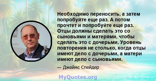 Необходимо переносить, а затем попробуйте еще раз. А потом прочтет и попробуйте еще раз. Отцы должны сделать это со сыновьями и матерями, чтобы сделать это с дочерьми. Уровень повторения не столько, когда отцы имеют