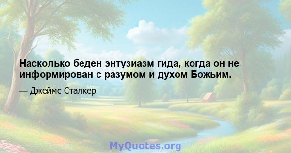 Насколько беден энтузиазм гида, когда он не информирован с разумом и духом Божьим.