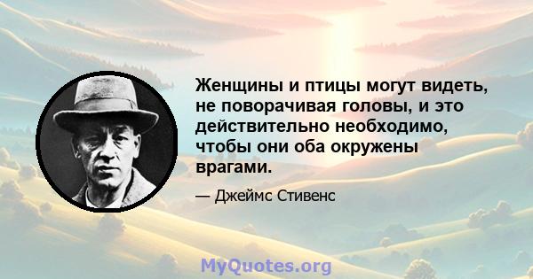 Женщины и птицы могут видеть, не поворачивая головы, и это действительно необходимо, чтобы они оба окружены врагами.