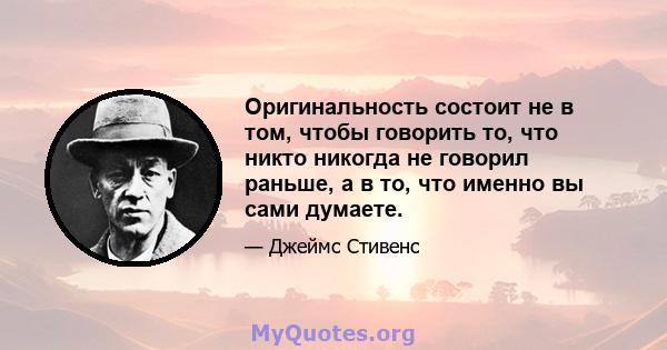 Оригинальность состоит не в том, чтобы говорить то, что никто никогда не говорил раньше, а в то, что именно вы сами думаете.