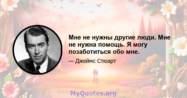 Мне не нужны другие люди. Мне не нужна помощь. Я могу позаботиться обо мне.