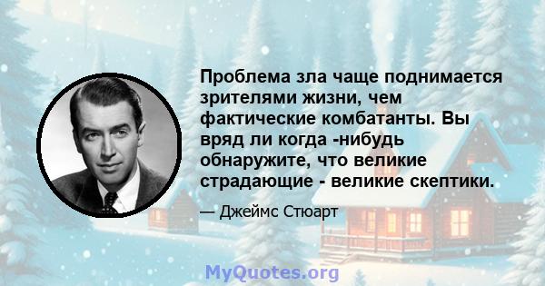 Проблема зла чаще поднимается зрителями жизни, чем фактические комбатанты. Вы вряд ли когда -нибудь обнаружите, что великие страдающие - великие скептики.