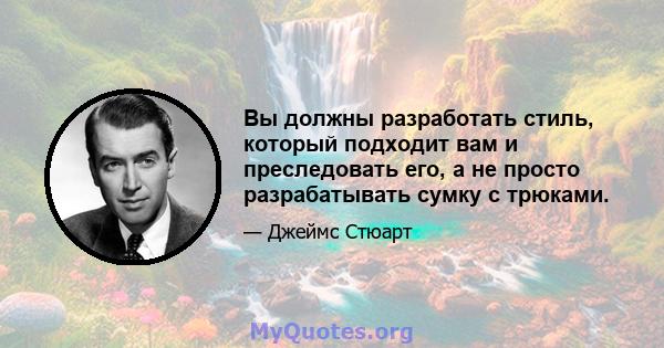 Вы должны разработать стиль, который подходит вам и преследовать его, а не просто разрабатывать сумку с трюками.