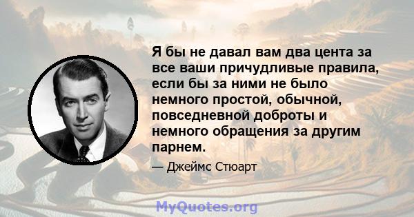 Я бы не давал вам два цента за все ваши причудливые правила, если бы за ними не было немного простой, обычной, повседневной доброты и немного обращения за другим парнем.