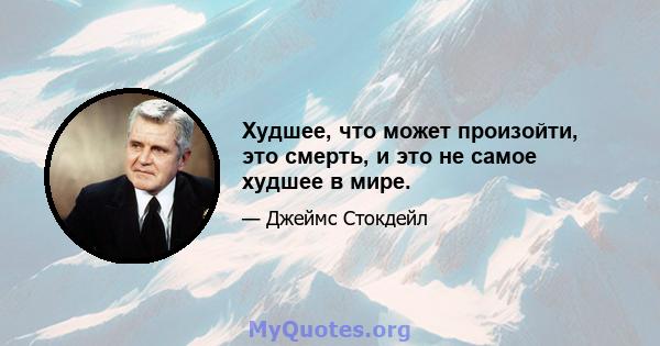 Худшее, что может произойти, это смерть, и это не самое худшее в мире.