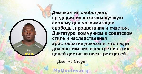 Демократия свободного предприятия доказала лучшую систему для максимизации свободы, процветания и счастья. Диктатура, коммунизм в советском стиле и наследственная аристократия доказали, что люди для достижения всех трех 