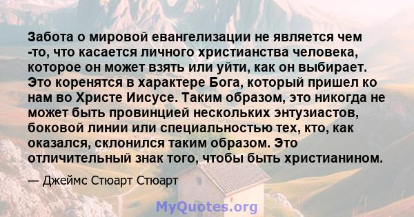 Забота о мировой евангелизации не является чем -то, что касается личного христианства человека, которое он может взять или уйти, как он выбирает. Это коренятся в характере Бога, который пришел ко нам во Христе Иисусе.