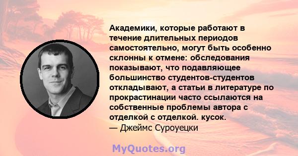 Академики, которые работают в течение длительных периодов самостоятельно, могут быть особенно склонны к отмене: обследования показывают, что подавляющее большинство студентов-студентов откладывают, а статьи в литературе 