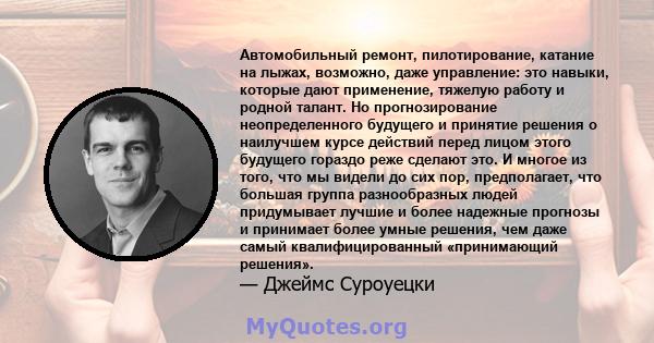 Автомобильный ремонт, пилотирование, катание на лыжах, возможно, даже управление: это навыки, которые дают применение, тяжелую работу и родной талант. Но прогнозирование неопределенного будущего и принятие решения о