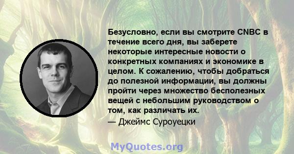 Безусловно, если вы смотрите CNBC в течение всего дня, вы заберете некоторые интересные новости о конкретных компаниях и экономике в целом. К сожалению, чтобы добраться до полезной информации, вы должны пройти через