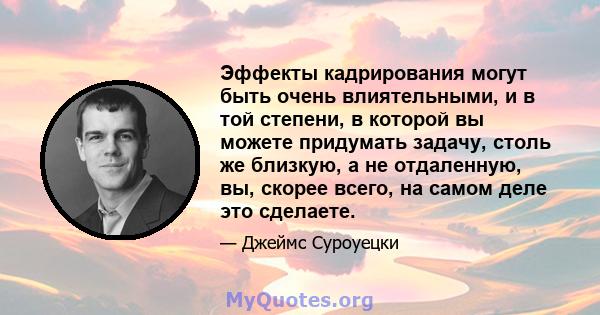 Эффекты кадрирования могут быть очень влиятельными, и в той степени, в которой вы можете придумать задачу, столь же близкую, а не отдаленную, вы, скорее всего, на самом деле это сделаете.