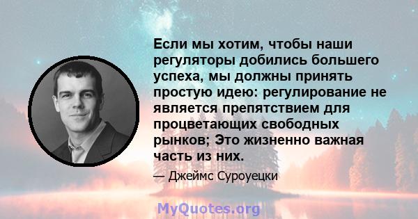 Если мы хотим, чтобы наши регуляторы добились большего успеха, мы должны принять простую идею: регулирование не является препятствием для процветающих свободных рынков; Это жизненно важная часть из них.