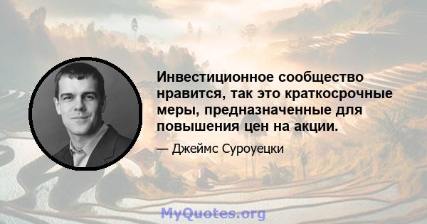 Инвестиционное сообщество нравится, так это краткосрочные меры, предназначенные для повышения цен на акции.