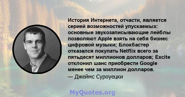 История Интернета, отчасти, является серией возможностей упускаемых: основные звукозаписывающие лейблы позволяют Apple взять на себя бизнес цифровой музыки; Блокбастер отказался покупать Netflix всего за пятьдесят