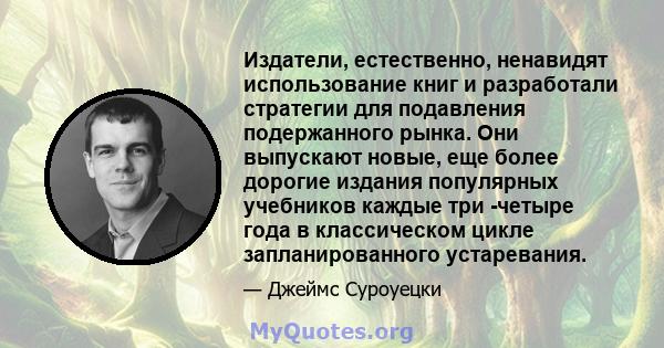 Издатели, естественно, ненавидят использование книг и разработали стратегии для подавления подержанного рынка. Они выпускают новые, еще более дорогие издания популярных учебников каждые три -четыре года в классическом