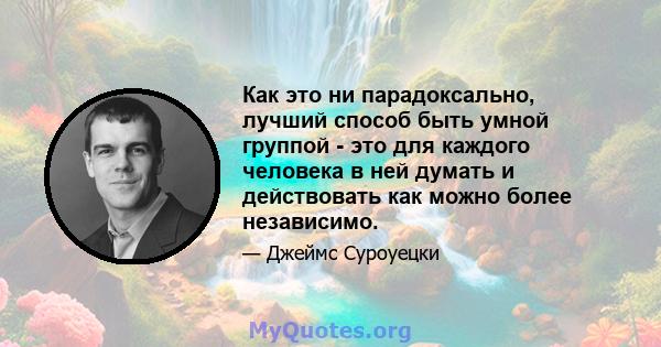 Как это ни парадоксально, лучший способ быть умной группой - это для каждого человека в ней думать и действовать как можно более независимо.