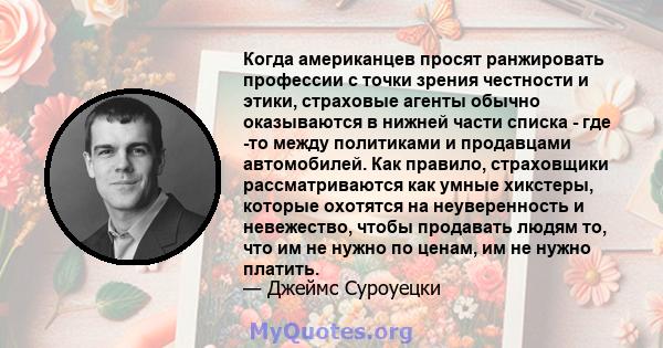 Когда американцев просят ранжировать профессии с точки зрения честности и этики, страховые агенты обычно оказываются в нижней части списка - где -то между политиками и продавцами автомобилей. Как правило, страховщики