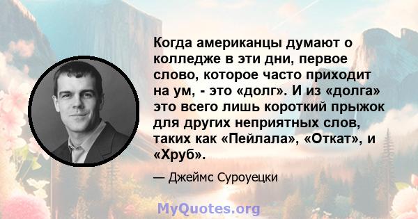 Когда американцы думают о колледже в эти дни, первое слово, которое часто приходит на ум, - это «долг». И из «долга» это всего лишь короткий прыжок для других неприятных слов, таких как «Пейлала», «Откат», и «Хруб».