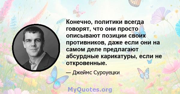 Конечно, политики всегда говорят, что они просто описывают позиции своих противников, даже если они на самом деле предлагают абсурдные карикатуры, если не откровенные.