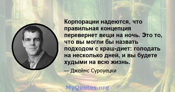 Корпорации надеются, что правильная концепция перевернет вещи на ночь. Это то, что вы могли бы назвать подходом с краш-диет: голодать на несколько дней, и вы будете худыми на всю жизнь.