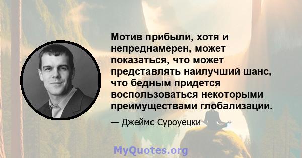 Мотив прибыли, хотя и непреднамерен, может показаться, что может представлять наилучший шанс, что бедным придется воспользоваться некоторыми преимуществами глобализации.