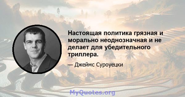 Настоящая политика грязная и морально неоднозначная и не делает для убедительного триллера.