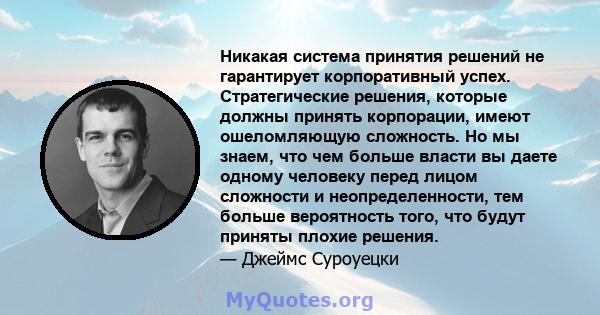 Никакая система принятия решений не гарантирует корпоративный успех. Стратегические решения, которые должны принять корпорации, имеют ошеломляющую сложность. Но мы знаем, что чем больше власти вы даете одному человеку