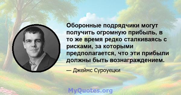 Оборонные подрядчики могут получить огромную прибыль, в то же время редко сталкиваясь с рисками, за которыми предполагается, что эти прибыли должны быть вознаграждением.