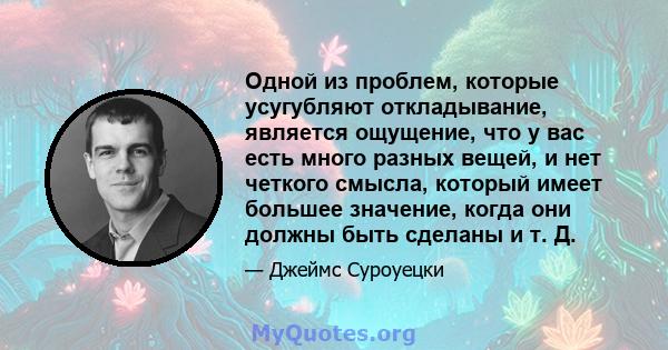 Одной из проблем, которые усугубляют откладывание, является ощущение, что у вас есть много разных вещей, и нет четкого смысла, который имеет большее значение, когда они должны быть сделаны и т. Д.