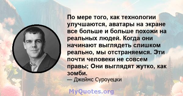 По мере того, как технологии улучшаются, аватары на экране все больше и больше похожи на реальных людей. Когда они начинают выглядеть слишком реально, мы отстраняемся. Эти почти человеки не совсем правы; Они выглядят