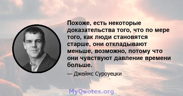 Похоже, есть некоторые доказательства того, что по мере того, как люди становятся старше, они откладывают меньше, возможно, потому что они чувствуют давление времени больше.