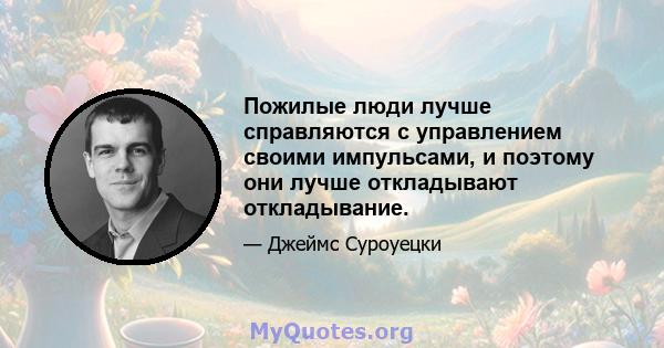 Пожилые люди лучше справляются с управлением своими импульсами, и поэтому они лучше откладывают откладывание.