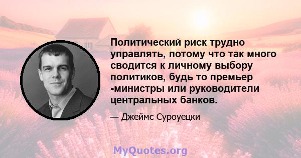 Политический риск трудно управлять, потому что так много сводится к личному выбору политиков, будь то премьер -министры или руководители центральных банков.