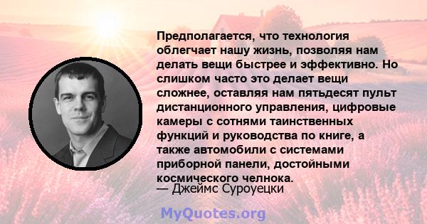 Предполагается, что технология облегчает нашу жизнь, позволяя нам делать вещи быстрее и эффективно. Но слишком часто это делает вещи сложнее, оставляя нам пятьдесят пульт дистанционного управления, цифровые камеры с