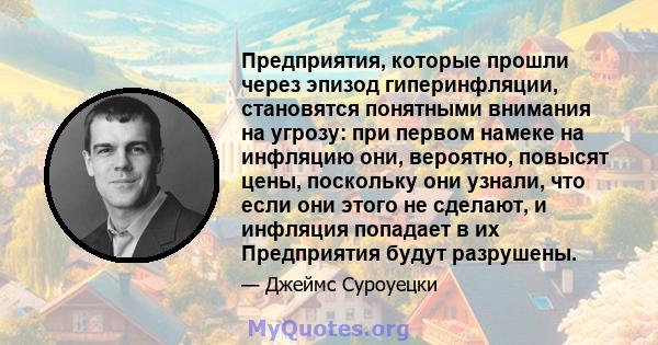 Предприятия, которые прошли через эпизод гиперинфляции, становятся понятными внимания на угрозу: при первом намеке на инфляцию они, вероятно, повысят цены, поскольку они узнали, что если они этого не сделают, и инфляция 