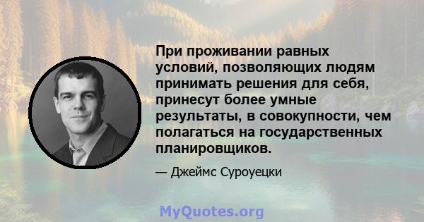 При проживании равных условий, позволяющих людям принимать решения для себя, принесут более умные результаты, в совокупности, чем полагаться на государственных планировщиков.