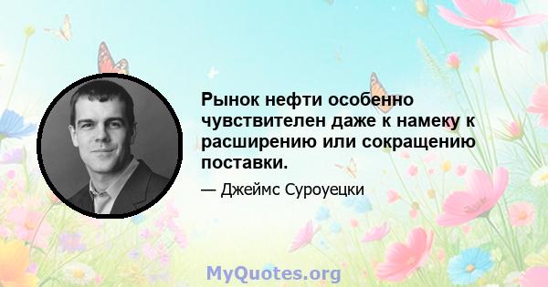 Рынок нефти особенно чувствителен даже к намеку к расширению или сокращению поставки.