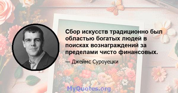 Сбор искусств традиционно был областью богатых людей в поисках вознаграждений за пределами чисто финансовых.