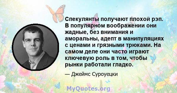 Спекулянты получают плохой рэп. В популярном воображении они жадные, без внимания и аморальны, адепт в манипуляциях с ценами и грязными трюками. На самом деле они часто играют ключевую роль в том, чтобы рынки работали