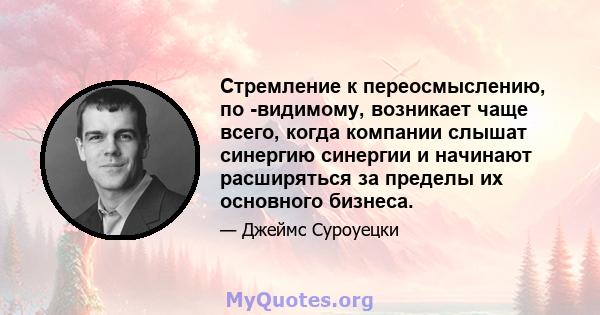 Стремление к переосмыслению, по -видимому, возникает чаще всего, когда компании слышат синергию синергии и начинают расширяться за пределы их основного бизнеса.