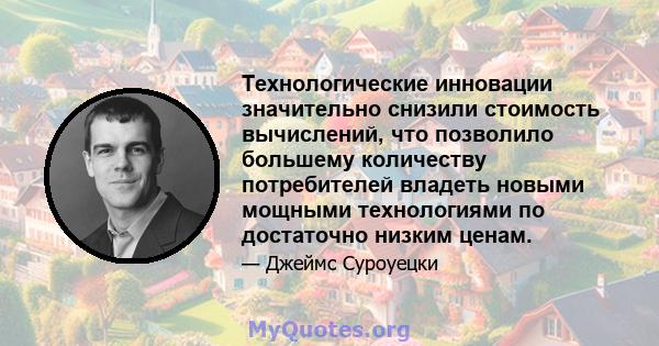 Технологические инновации значительно снизили стоимость вычислений, что позволило большему количеству потребителей владеть новыми мощными технологиями по достаточно низким ценам.