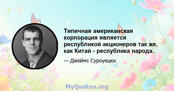 Типичная американская корпорация является республикой акционеров так же, как Китай - республика народа.