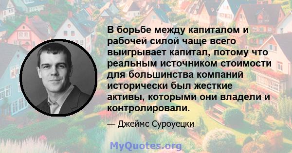 В борьбе между капиталом и рабочей силой чаще всего выигрывает капитал, потому что реальным источником стоимости для большинства компаний исторически был жесткие активы, которыми они владели и контролировали.