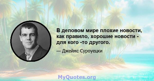 В деловом мире плохие новости, как правило, хорошие новости - для кого -то другого.