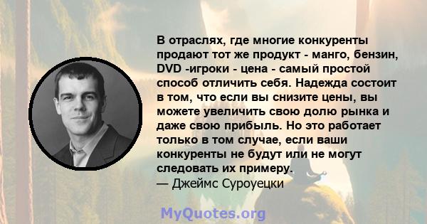 В отраслях, где многие конкуренты продают тот же продукт - манго, бензин, DVD -игроки - цена - самый простой способ отличить себя. Надежда состоит в том, что если вы снизите цены, вы можете увеличить свою долю рынка и