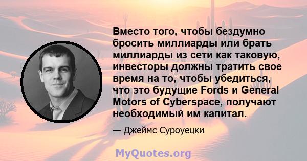 Вместо того, чтобы бездумно бросить миллиарды или брать миллиарды из сети как таковую, инвесторы должны тратить свое время на то, чтобы убедиться, что это будущие Fords и General Motors of Cyberspace, получают