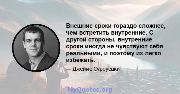 Внешние сроки гораздо сложнее, чем встретить внутренние. С другой стороны, внутренние сроки иногда не чувствуют себя реальными, и поэтому их легко избежать.